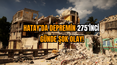 Hatay’da Depremin 275’inci Günde Şok Olay!