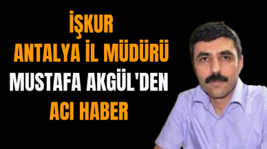 İŞKUR Antalya İl Müdürü Mustafa Akgül'den acı haber