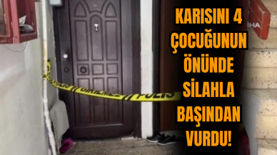 Karısını 4 çocuğunun önünde silahla başından vurdu!