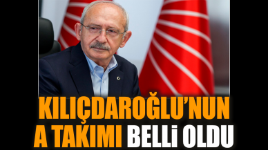 Kılıçdaroğlu’nun A Takımı belli oldu