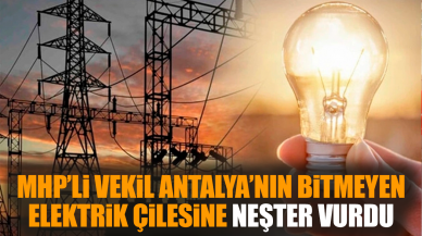 MHP’li vekil Antalya’nın elektrik çilesine neşter vurdu