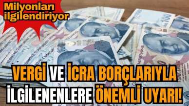 Vergi ve icra borçlarıyla ilgilenenlere önemli uyarı! Milyonları ilgilendiriyor