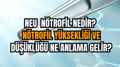 NEU: Nötrofil nedir? Nötrofil yüksekliği ve düşüklüğü ne anlama gelir?