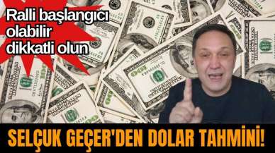 Selçuk Geçer'den Dolar Tahmini! Ralli başlangıcı olabilir dikkatli olun