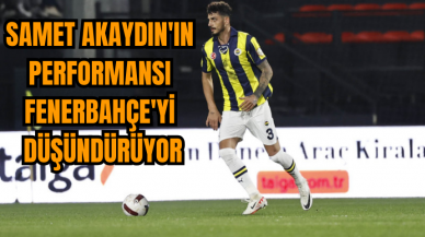 Samet Akaydın'ın performansı Fenerbahçe'yi düşündürüyor