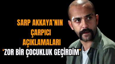 Sarp Akkaya’nın Çarpıcı Açıklamaları: Zor Bir Çocukluk Geçirdim