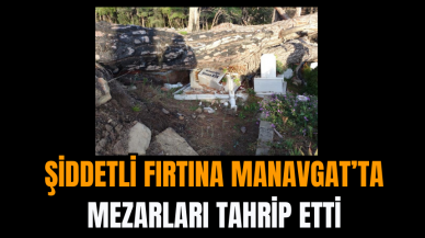 Şiddetli Fırtına Manavgat’ta Mezarları Tahrip Etti