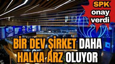 Bir dev şirket daha halka arz oluyor ' SPK onayını aldı'