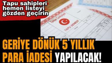 Geriye dönük 5 yıllık para iadesi yapılacak! Tapu sahipleri hemen listeyi gözden geçirin