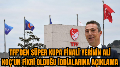 TFF'den Süper Kupa Finali yerinin Ali Koç’un fikri olduğu iddialarına açıklama