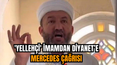 'Yellehçi' İmamdan Diyanet’e Mercedes Çağrısı