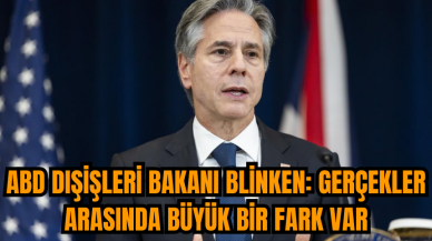 ABD Dışişleri Bakanı Blinken: Gerçekler arasında büyük bir fark var