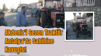 Akdeniz'i Gezen Traktör Antalya'da Sahibine Kavuştu!