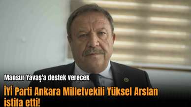 Ankara Milletvekili Yüksel Arslan İYİ Parti'den istifa etti!