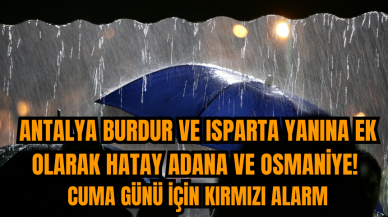 Antalya Burdur ve Isparta yanına ek olarak Hatay Adana ve Osmaniye! Cuma günü için kırmızı alarm