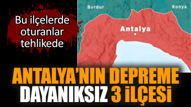 Antalya’nın depreme dayanıksız 3 ilçesi Bu ilçeler tehlikede