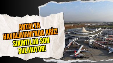 Antalya Havalimanı’nda Kriz! Sıkıntılar Son Bulmuyor!