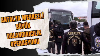 Antalya Merkezli Büyük Dolandırıcılık Operasyonu