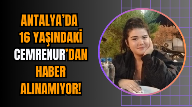 Antalya’da 16 yaşındaki Cemrenur’dan haber alınamıyor!