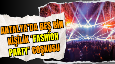 Antalya’da Beş Bin Kişilik ‘Fashion Party’ Coşkusu