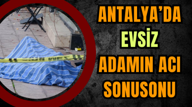 Antalya’da Evsiz Adamın Acı Sonu