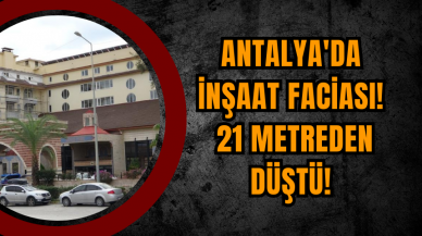 Antalya'da İnşaat Faciası! 21 Metreden Düştü!