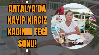 Antalya’da Kayıp Kırgız Kadının Feci Sonu!