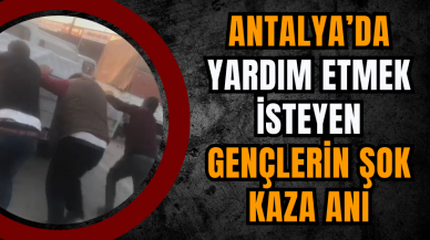 Antalya’da Yardım Etmek İsteyen Gençlerin Şok Kaza Anı