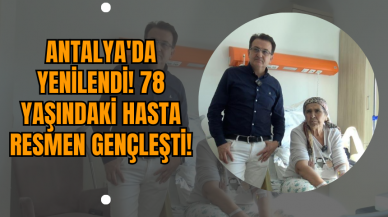 Antalya'da Yenilendi! 78 Yaşındaki Hasta Resmen Gençleşti!