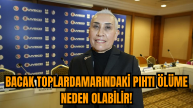 Bacak toplardamarındaki pıhtı ölüme neden olabilir!