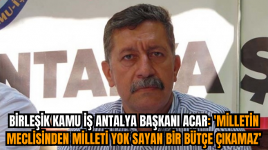 Birleşik Kamu İş Antalya Başkanı Acar: 'Milletin meclisinden milleti yok sayan bir bütçe çıkamaz'