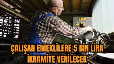 Çalışan emeklilere 5 bin lira ikramiye verilecek