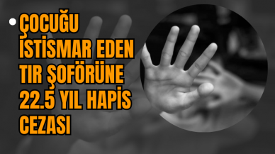 Çocuğu İst*smar Eden Tır Şoförüne 22.5 Yıl Hapis Ceza