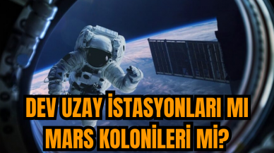 Dev uzay istasyonları mı mars kolonileri mi?