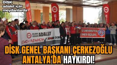 DİSK Genel Başkanı Çerkezoğlu Antalya'da haykırdı! Adalet için meydanlarda