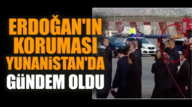 Erdoğan'ın koruması Yunanistan'da gündem oldu