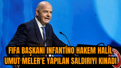 FIFA Başkanı Infantino hakem Halil Umut Meler'e yapılan saldırıyı kınadı