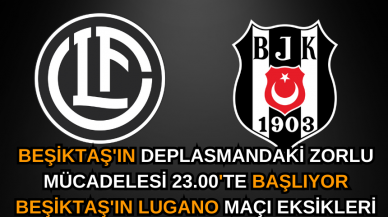 Beşiktaş'ın Deplasmandaki Zorlu Mücadelesi 23.00'te Başlıyor Beşiktaş'ın Lugano Maçı Eksikleri