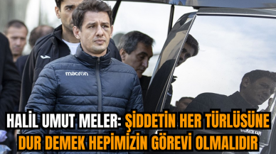 Halil Umut Meler: Şiddetin her türlüsüne dur demek hepimizin görevi olmalıdır