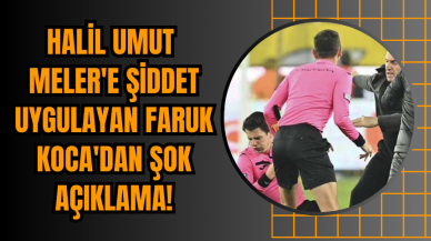 Halil Umut Meler'e Şiddet Uygulayan Faruk Koca'dan Şok Açıklama!