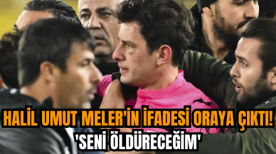 Halil Umut Meler'in ifadesi oraya çıktı! 'Seni öldüreceğim'