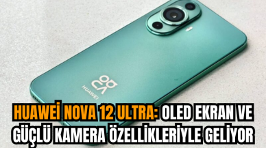 Huawei Nova 12 Ultra: OLED ekran ve güçlü kamera özellikleriyle geliyor