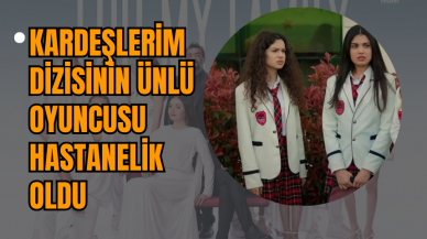 Kardeşlerim Dizisinin Ünlü Oyuncusu Hastanelik Oldu