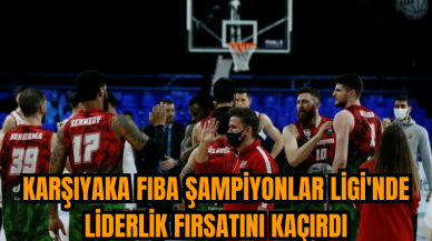 Karşıyaka FIBA Şampiyonlar Ligi'nde liderlik fırsatını kaçırdı