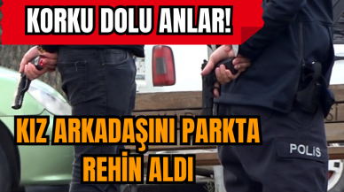 Korku dolu anlar! Kız arkadaşını parkta rehin aldı