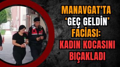 Manavgat'ta ‘Geç Geldin’ Faciası: Kadın Kocasını Bıçakladı