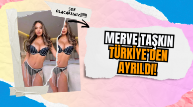 Merve Taşkın Türkiye’den Ayrıldı!