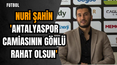 Nuri Şahin:'Antalyaspor camiasının gönlü rahat olsun'