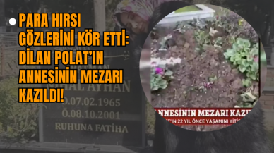 Para Hırsı Gözlerini Kör Etti: Dilan Polat’ın Annesinin Mezarı Kazıldı!