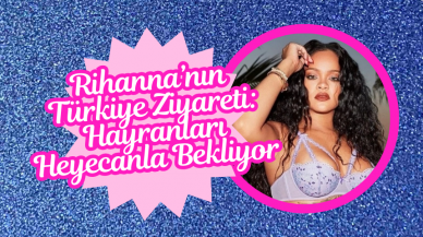 Rihanna’nın Türkiye Ziyareti: Hayranları Heyecanla Bekliyor